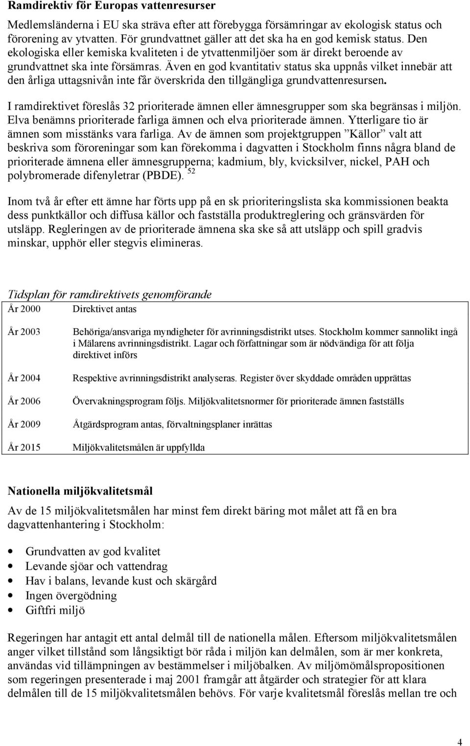 Även en god kvantitativ status ska uppnås vilket innebär att den årliga uttagsnivån inte får överskrida den tillgängliga grundvattenresursen.