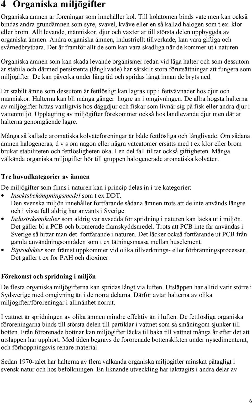 Det är framför allt de som kan vara skadliga när de kommer ut i naturen Organiska ämnen som kan skada levande organismer redan vid låga halter och som dessutom är stabila och därmed persistenta