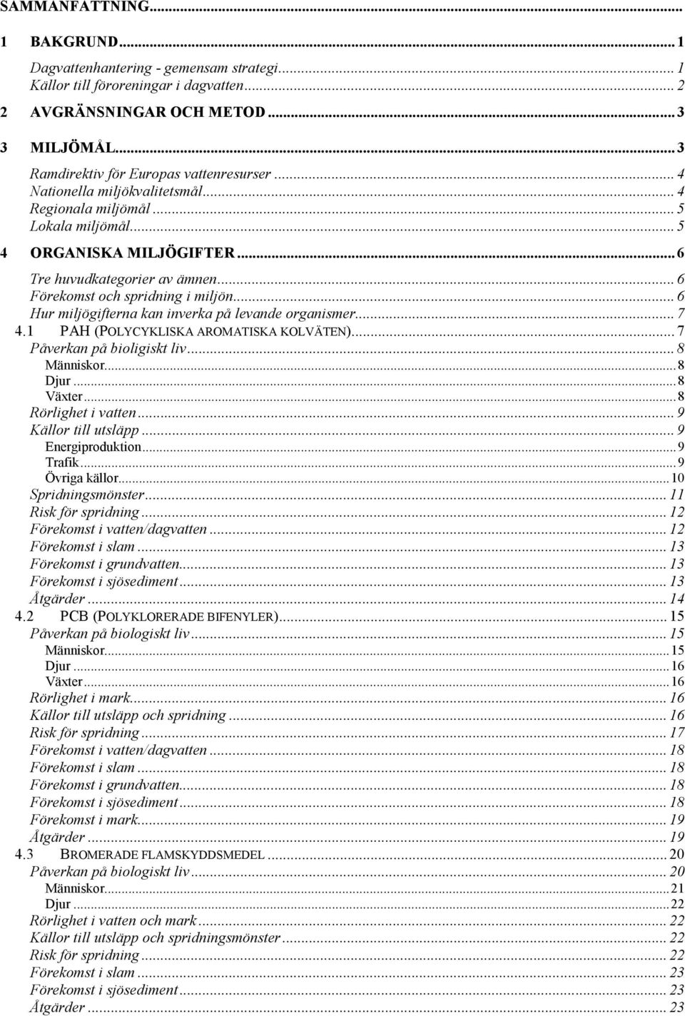 .. 6 Förekomst och spridning i miljön... 6 Hur miljögifterna kan inverka på levande organismer... 7 4.1 PAH (POLYCYKLISKA AROMATISKA KOLVÄTEN)... 7 Påverkan på bioligiskt liv... 8 Människor...8 Djur.