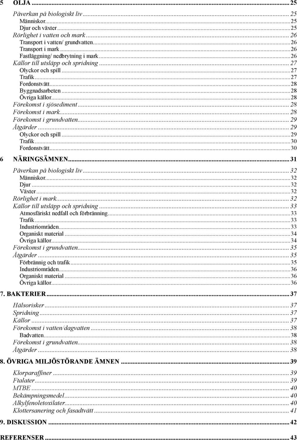 .. 28 Förekomst i mark... 28 Förekomst i grundvatten... 29 Åtgärder... 29 Olyckor och spill...29 Trafik...30 Fordonstvätt...30 6 NÄRINGSÄMNEN... 31 Påverkan på biologiskt liv... 32 Människor...32 Djur.