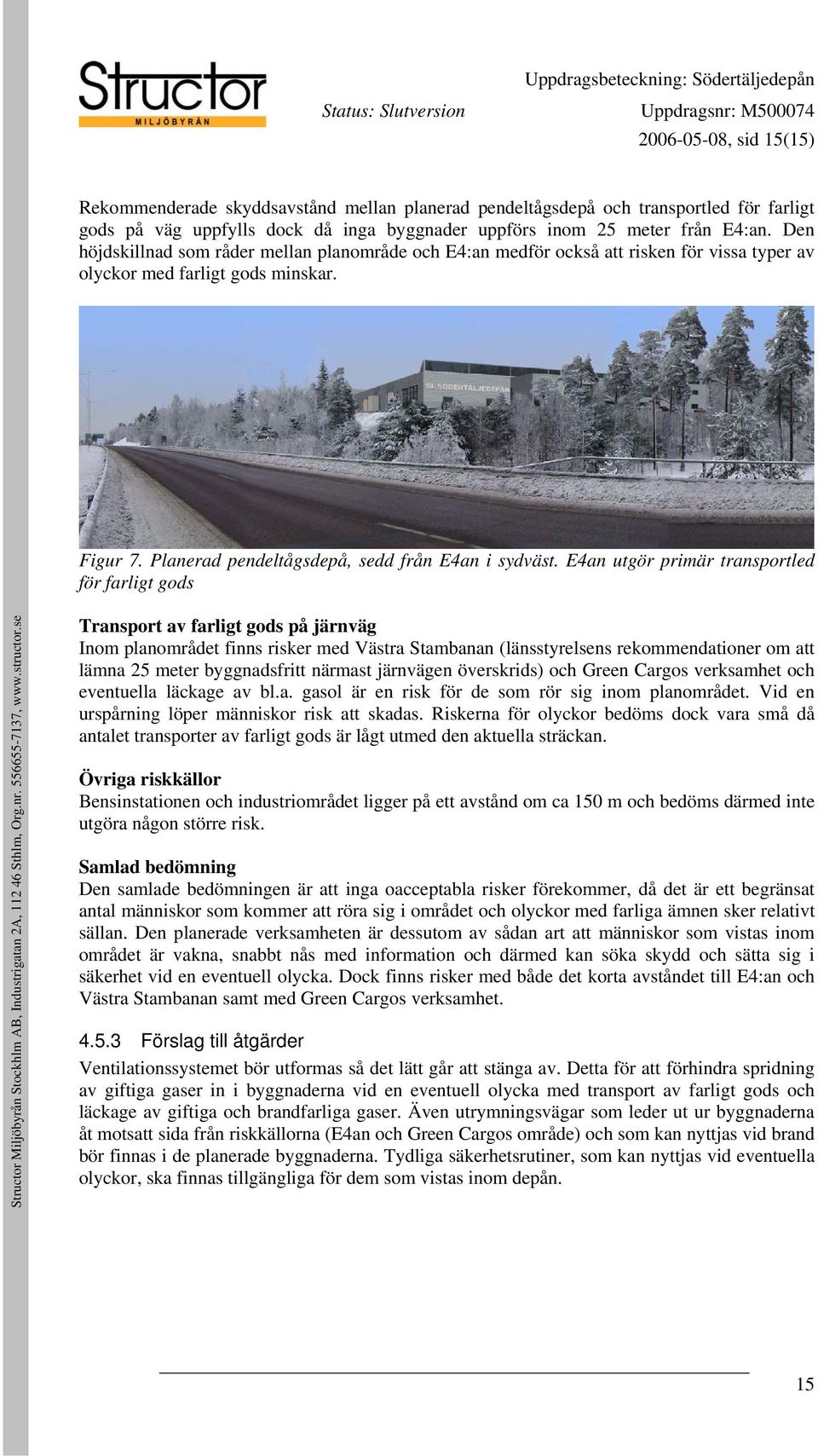 E4an utgör primär transportled för farligt gods Transport av farligt gods på järnväg Inom planområdet finns risker med Västra Stambanan (länsstyrelsens rekommendationer om att lämna 25 meter