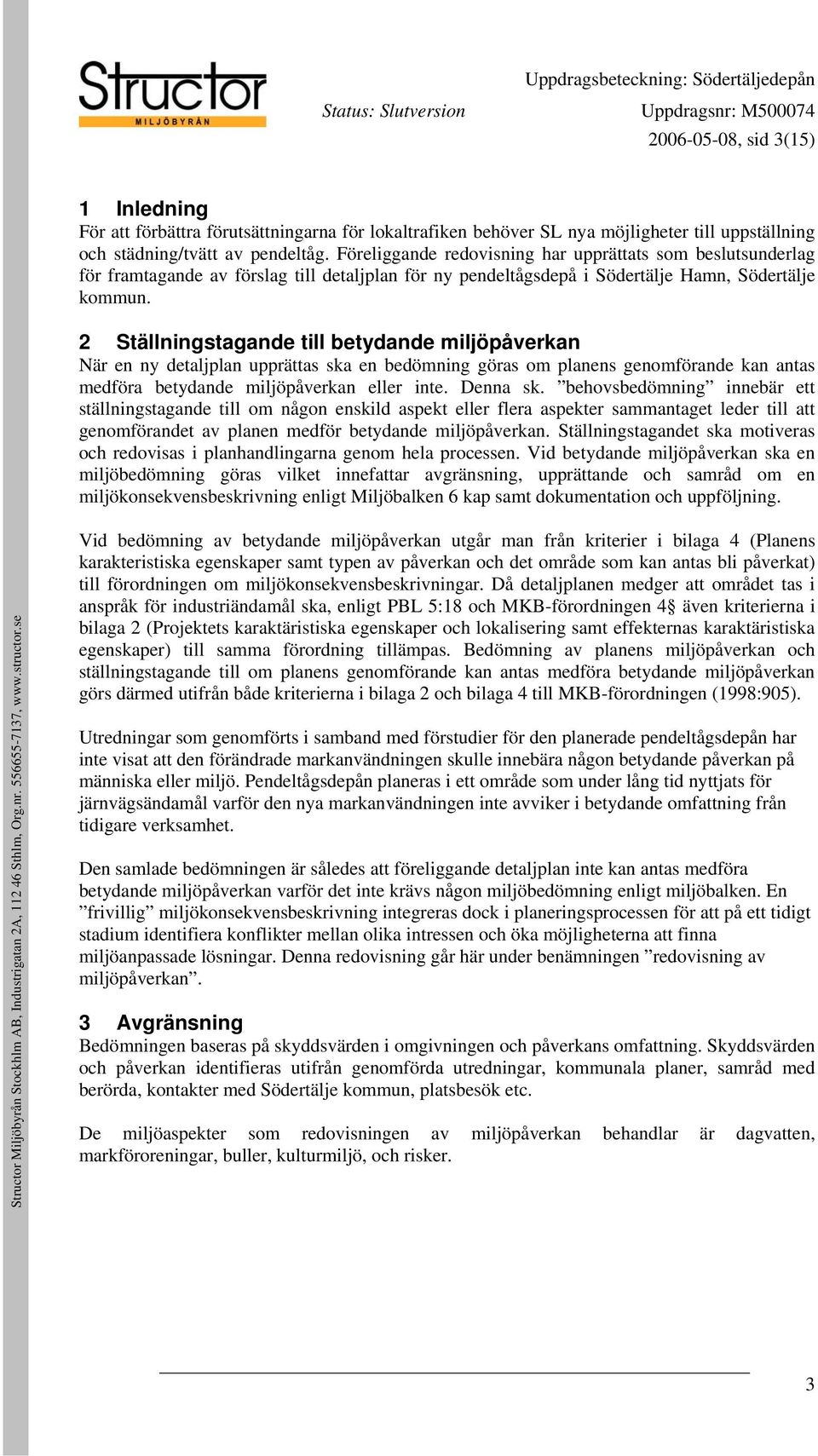 2 Ställningstagande till betydande miljöpåverkan När en ny detaljplan upprättas ska en bedömning göras om planens genomförande kan antas medföra betydande miljöpåverkan eller inte. Denna sk.