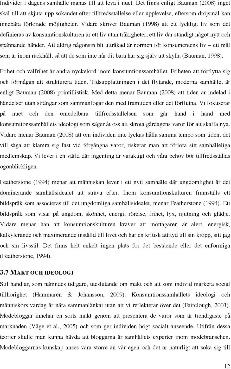 Vidare skriver Bauman (1998) att ett lyckligt liv som det definieras av konsumtionskulturen är ett liv utan tråkigheter, ett liv där ständigt något nytt och spännande händer.