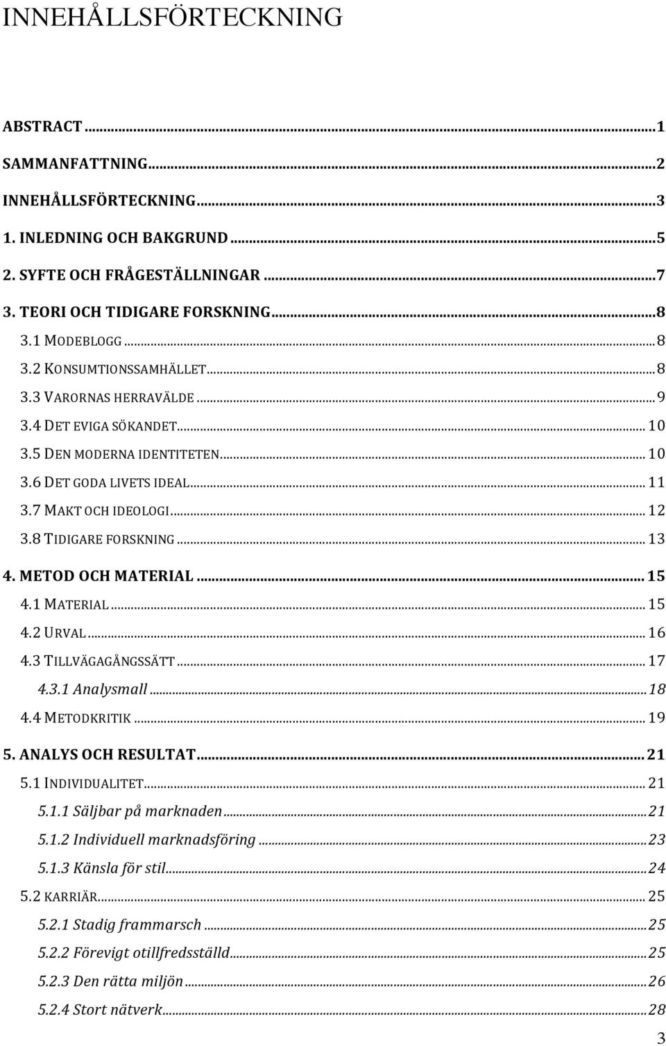 8 TIDIGARE FORSKNING...13 4. METOD OCH MATERIAL...15 4.1 MATERIAL...15 4.2 URVAL...16 4.3 TILLVÄGAGÅNGSSÄTT...17 4.3.1 Analysmall...18 4.4 METODKRITIK...19 5. ANALYS OCH RESULTAT...21 5.