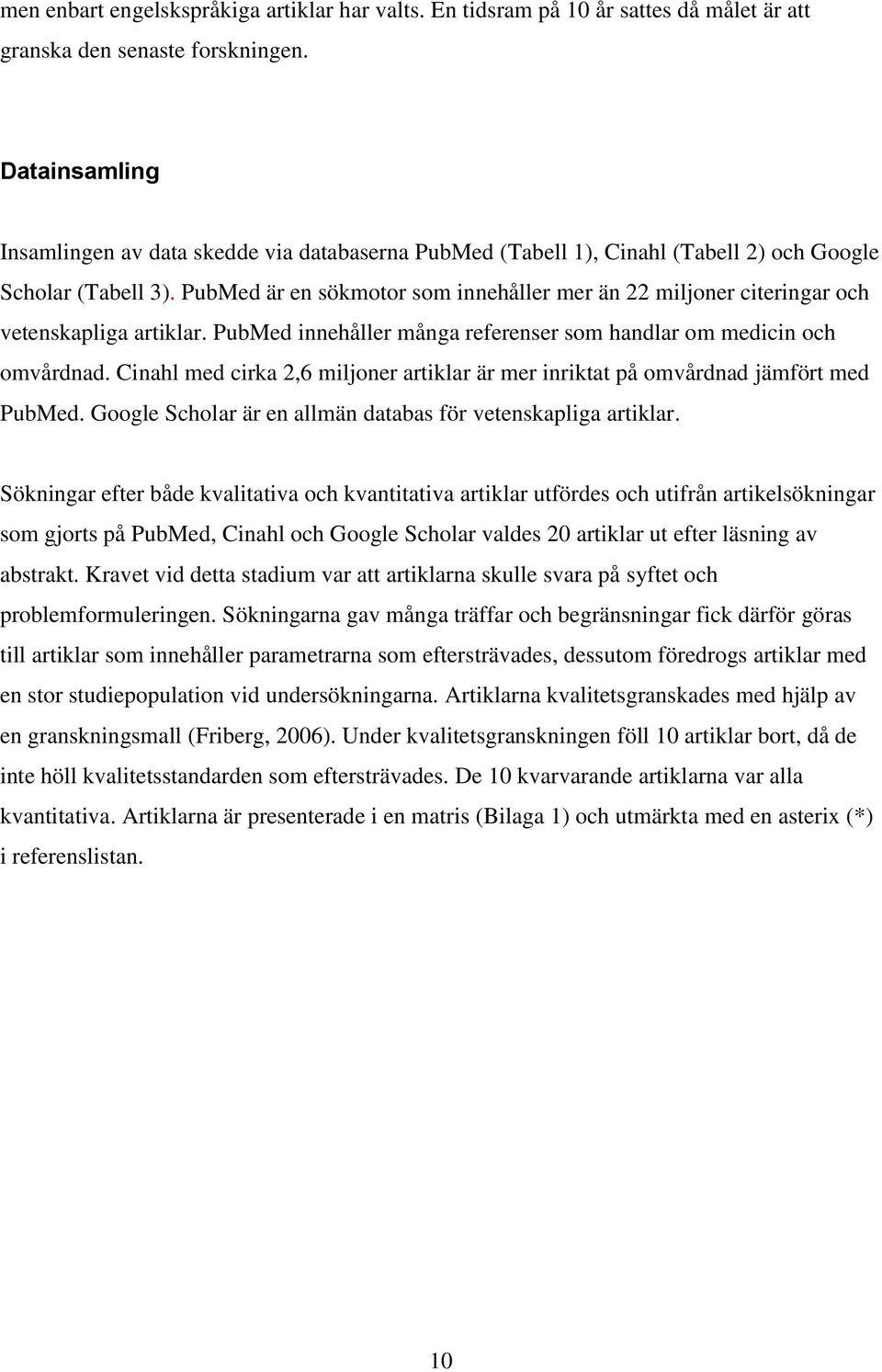 PubMed är en sökmotor som innehåller mer än 22 miljoner citeringar och vetenskapliga artiklar. PubMed innehåller många referenser som handlar om medicin och omvårdnad.