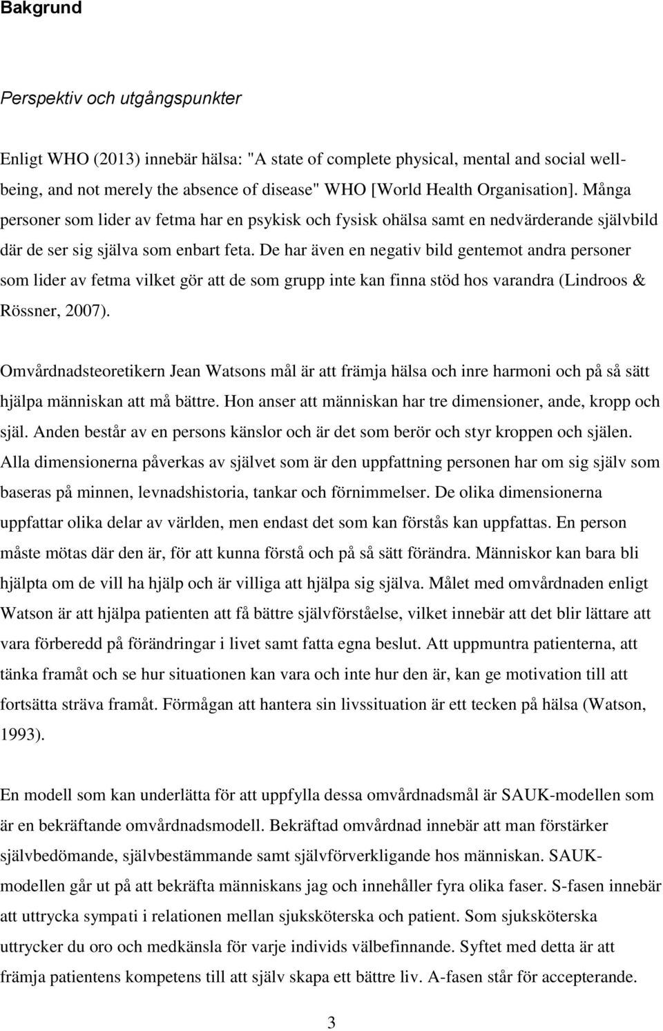 De har även en negativ bild gentemot andra personer som lider av fetma vilket gör att de som grupp inte kan finna stöd hos varandra (Lindroos & Rössner, 2007).