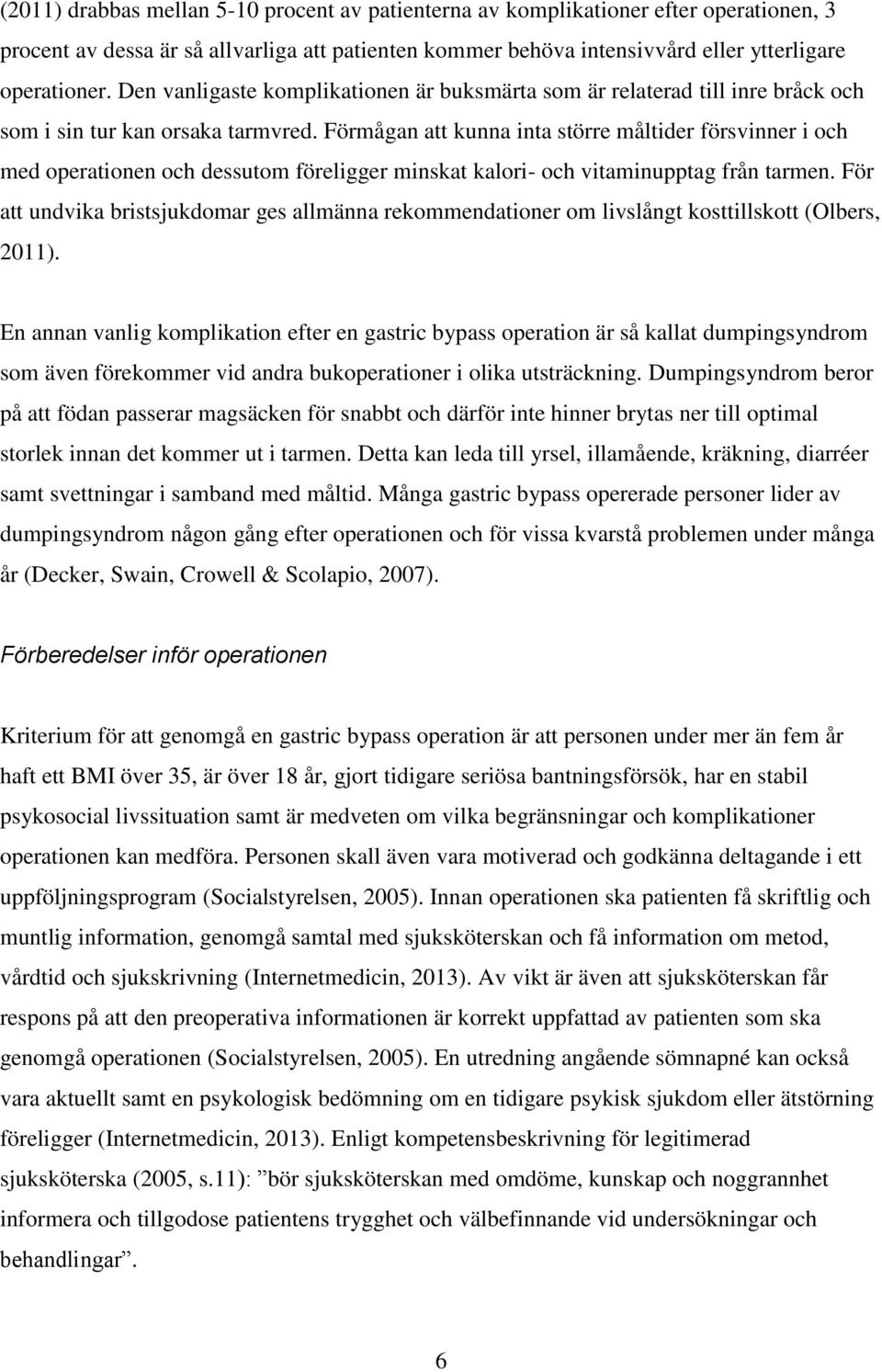 Förmågan att kunna inta större måltider försvinner i och med operationen och dessutom föreligger minskat kalori- och vitaminupptag från tarmen.