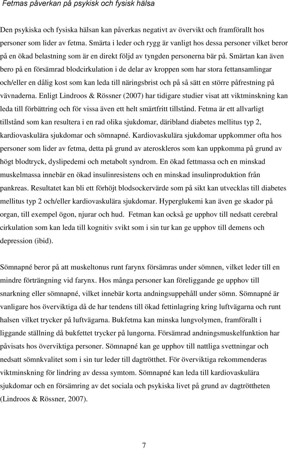 Smärtan kan även bero på en försämrad blodcirkulation i de delar av kroppen som har stora fettansamlingar och/eller en dålig kost som kan leda till näringsbrist och på så sätt en större påfrestning