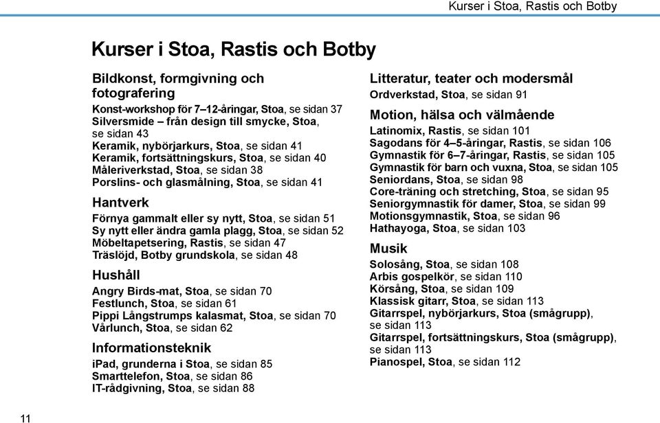 gammalt eller sy nytt, Stoa, se sidan 51 Sy nytt eller ändra gamla plagg, Stoa, se sidan 52 Möbeltapetsering, Rastis, se sidan 47 Träslöjd, Botby grundskola, se sidan 48 Hushåll Angry Birds-mat,