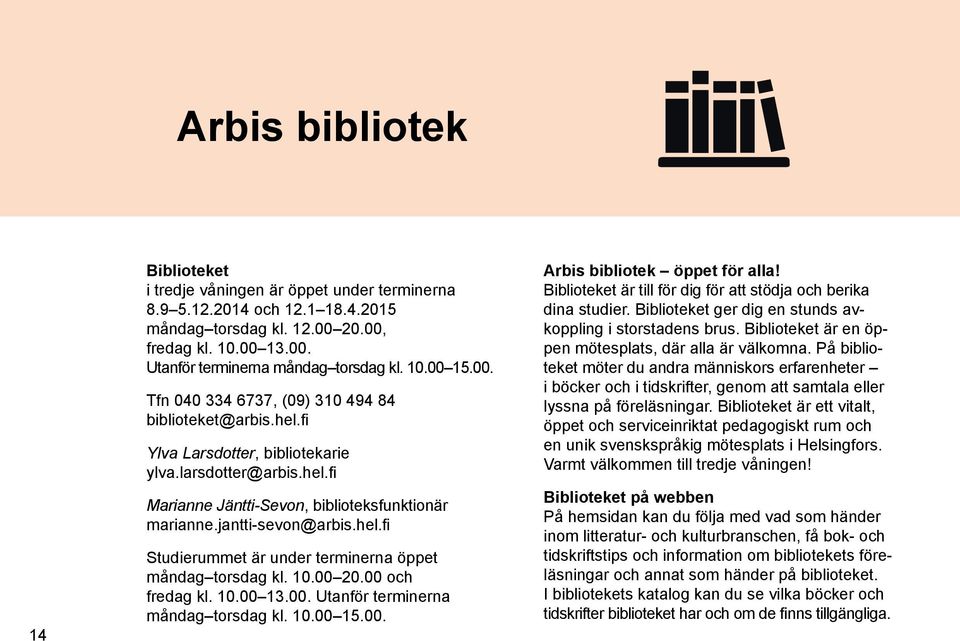 jantti-sevon@arbis.hel.fi Studierummet är under terminerna öppet måndag torsdag kl. 10.00 20.00 och fredag kl. 10.00 13.00. Utanför terminerna måndag torsdag kl. 10.00 15.00. Arbis bibliotek öppet för alla!