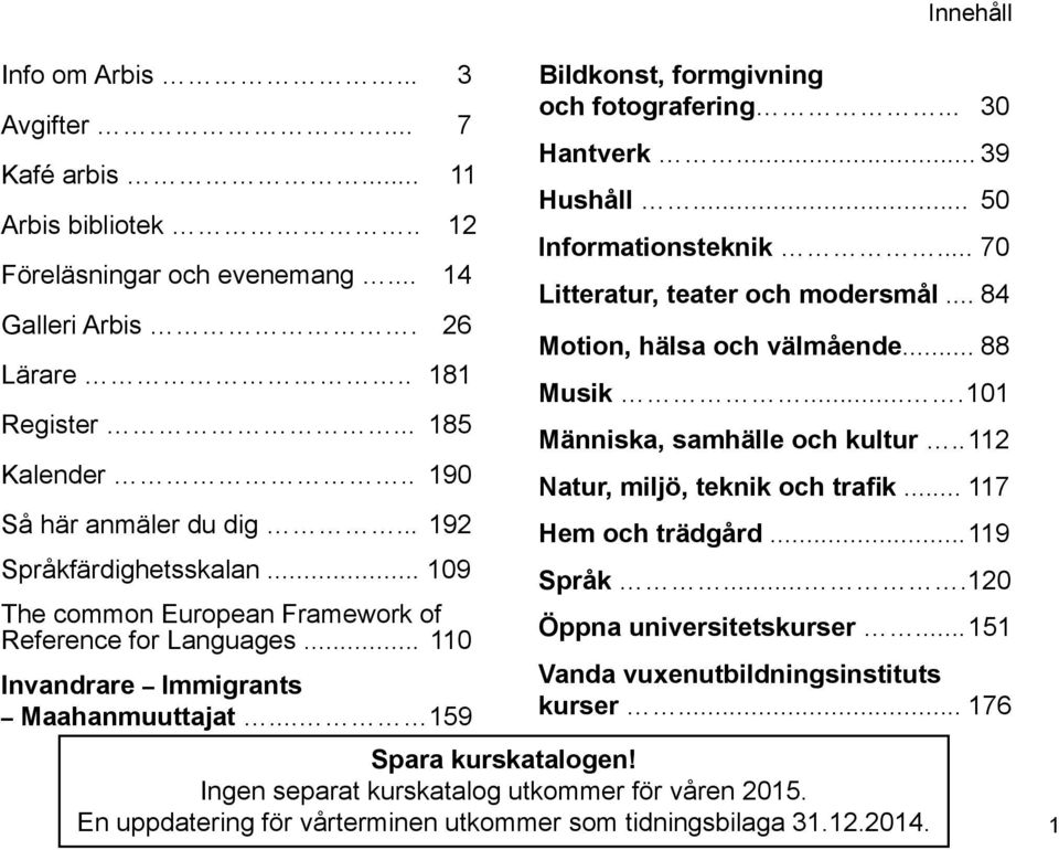 .. 30 Hantverk... 39 Hushåll... 50 Informationsteknik... 70 Litteratur, teater och modersmål... 84 Motion, hälsa och välmående... 88 Musik.... 101 Människa, samhälle och kultur.