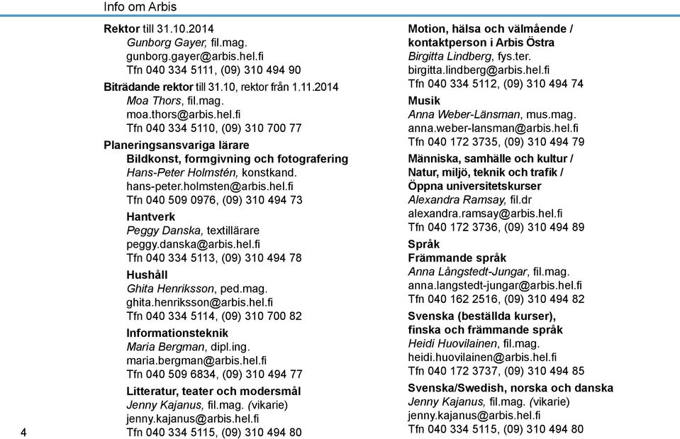 danska@arbis.hel.fi Tfn 040 334 5113, (09) 310 494 78 Hushåll Ghita Henriksson, ped.mag. ghita.henriksson@arbis.hel.fi Tfn 040 334 5114, (09) 310 700 82 Informationsteknik Maria Bergman, dipl.ing.