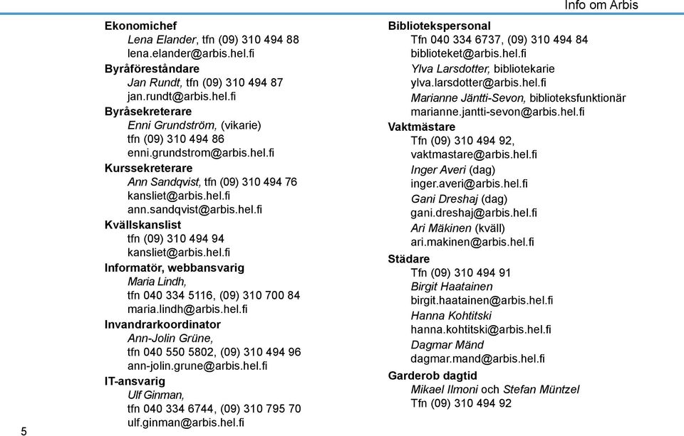 lindh@arbis.hel.fi Invandrarkoordinator Ann-Jolin Grüne, tfn 040 550 5802, (09) 310 494 96 ann-jolin.grune@arbis.hel.fi IT-ansvarig Ulf Ginman, tfn 040 334 6744, (09) 310 795 70 ulf.ginman@arbis.hel.fi Info om Arbis Bibliotekspersonal Tfn 040 334 6737, (09) 310 494 84 biblioteket@arbis.