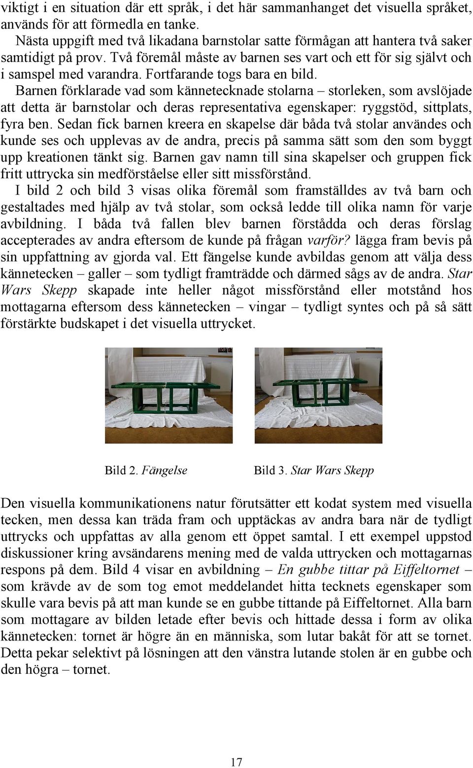 Fortfarande togs bara en bild. Barnen förklarade vad som kännetecknade stolarna storleken, som avslöjade att detta är barnstolar och deras representativa egenskaper: ryggstöd, sittplats, fyra ben.