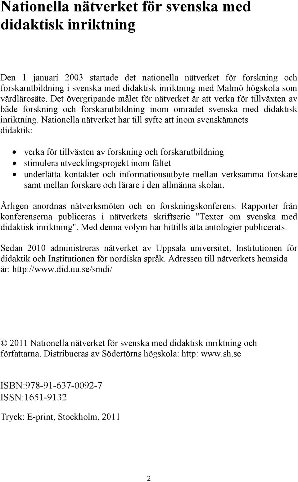 Nationella nätverket har till syfte att inom svenskämnets didaktik: verka för tillväxten av forskning och forskarutbildning stimulera utvecklingsprojekt inom fältet underlätta kontakter och