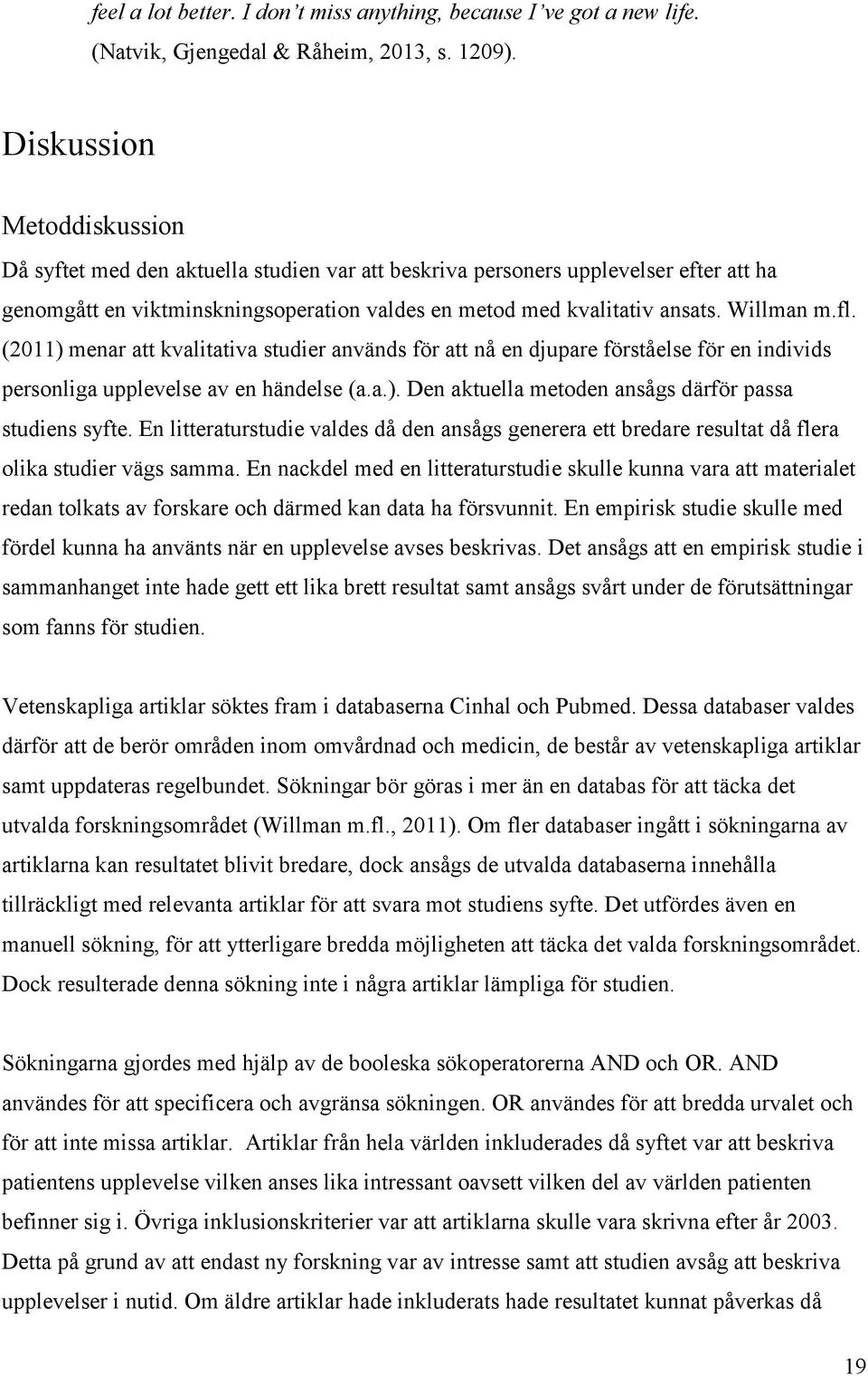 fl. (2011) menar att kvalitativa studier används för att nå en djupare förståelse för en individs personliga upplevelse av en händelse (a.a.). Den aktuella metoden ansågs därför passa studiens syfte.