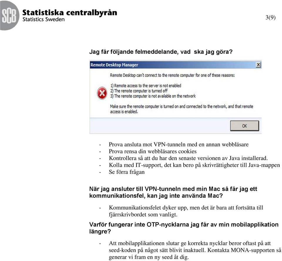 - Kolla med IT-support, det kan bero på skrivrättigheter till Java-mappen - Se förra frågan När jag ansluter till VPN-tunneln med min Mac så får jag ett kommunikationsfel, kan jag inte