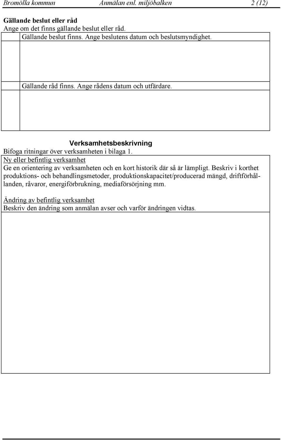 Ny eller befintlig verksamhet Ge en orientering av verksamheten och en kort historik där så är lämpligt.