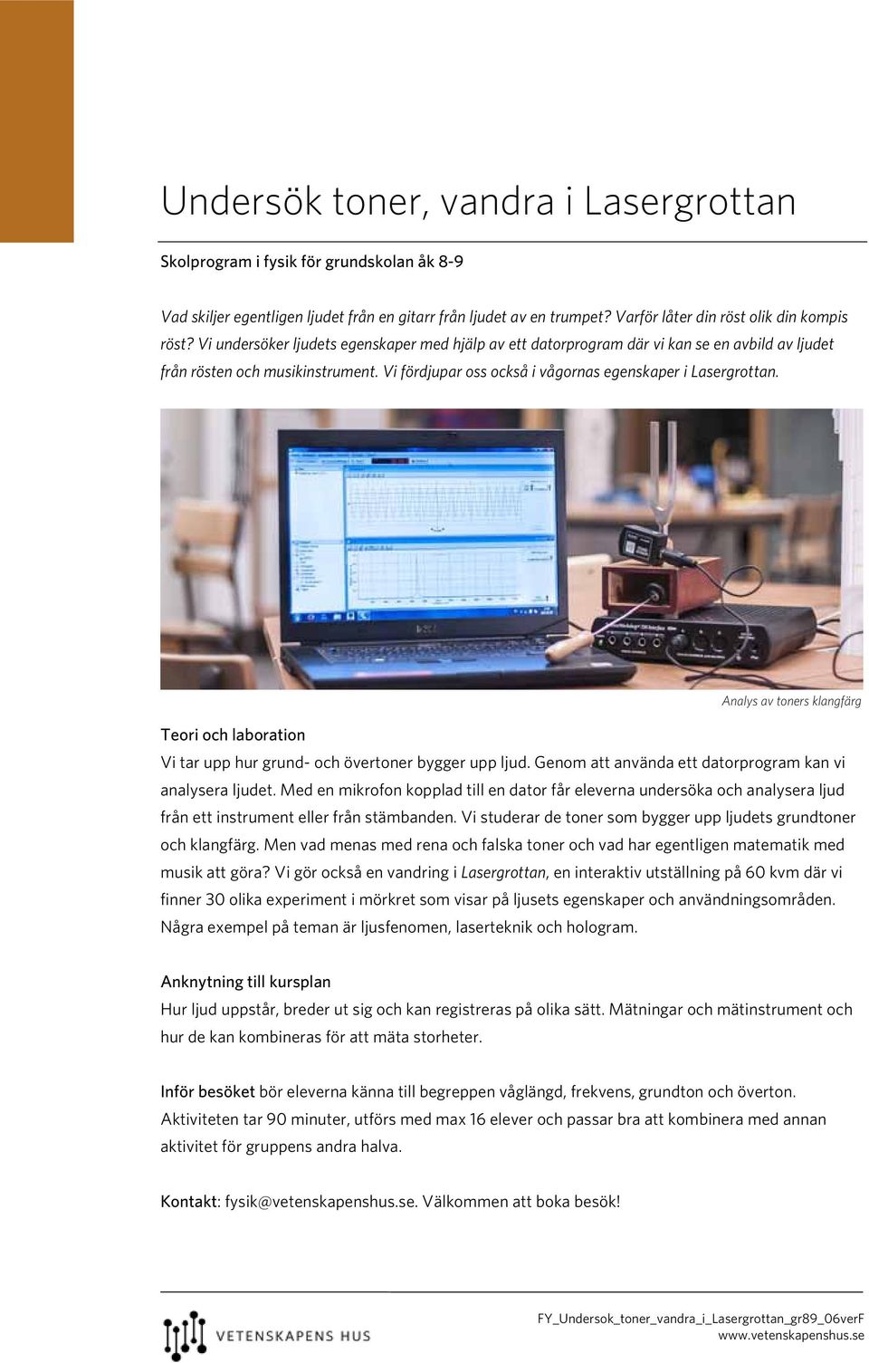 Analys av toners klangfärg Vi tar upp hur grund- och övertoner bygger upp ljud. Genom att använda ett datorprogram kan vi analysera ljudet.