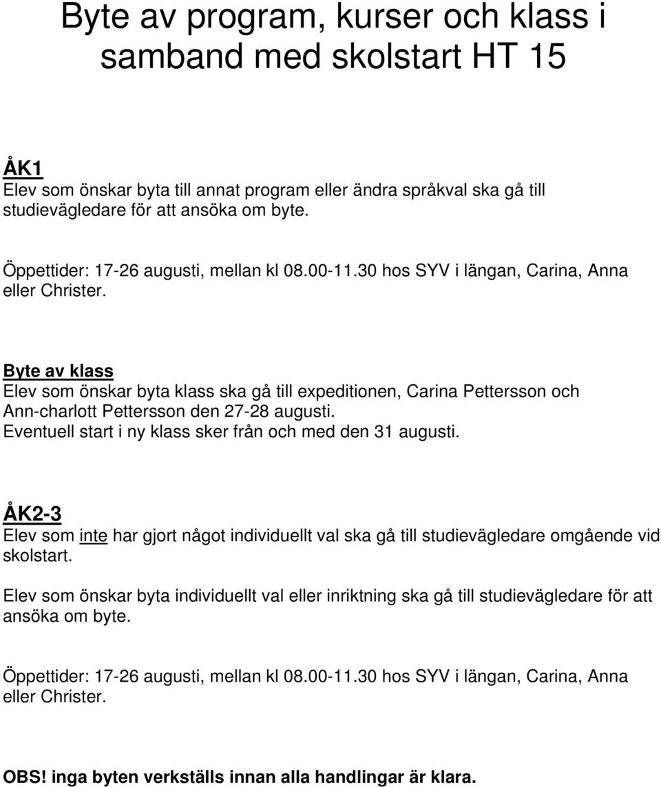 Byte av klass Elev som önskar byta klass ska gå till expeditionen, Carina Pettersson och Ann-charlott Pettersson den 27-28 augusti. Eventuell start i ny klass sker från och med den 31 augusti.