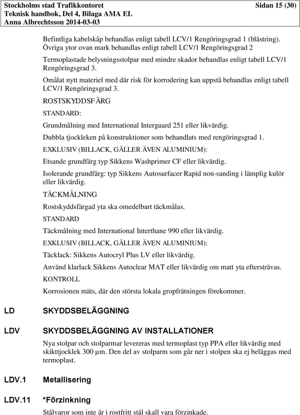 Omålat nytt materiel med där risk för korrodering kan uppstå behandlas enligt tabell LCV/1 Rengöringsgrad 3. ROSTSKYDDSFÄRG STANDARD: Grundmålning med International Interguard 251 eller likvärdig.