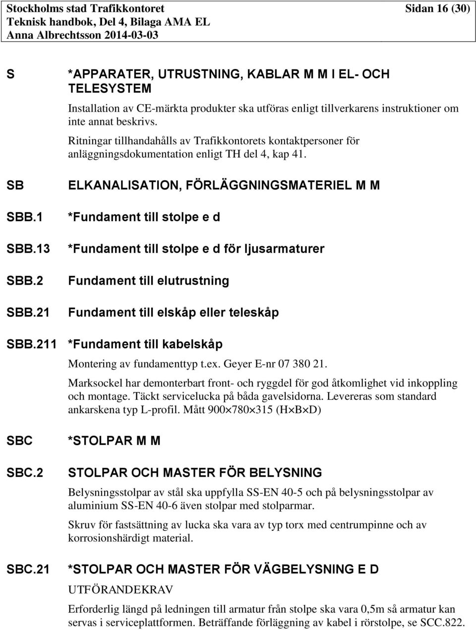 Ritningar tillhandahålls av Trafikkontorets kontaktpersoner för anläggningsdokumentation enligt TH del 4, kap 41.