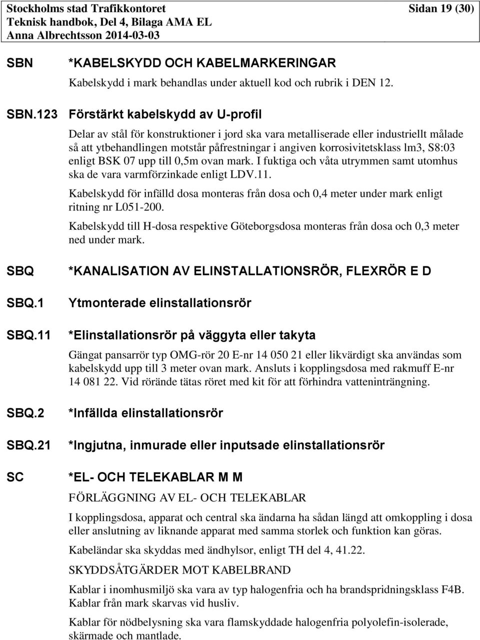 123 Förstärkt kabelskydd av U-profil Delar av stål för konstruktioner i jord ska vara metalliserade eller industriellt målade så att ytbehandlingen motstår påfrestningar i angiven korrosivitetsklass