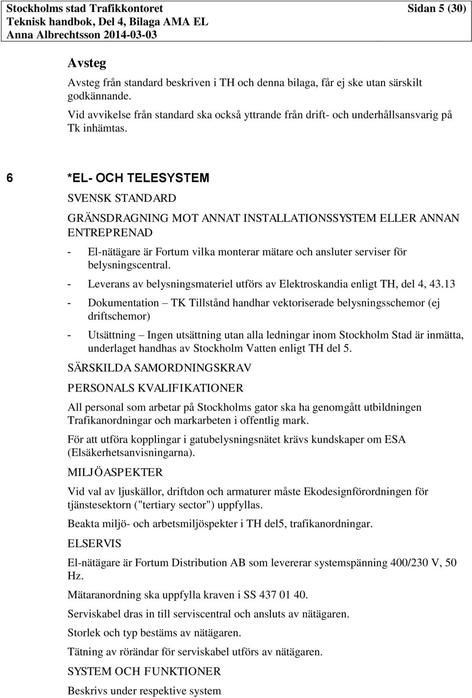 6 *EL- OCH TELESYSTEM SVENSK STANDARD GRÄNSDRAGNING MOT ANNAT INSTALLATIONSSYSTEM ELLER ANNAN ENTREPRENAD - El-nätägare är Fortum vilka monterar mätare och ansluter serviser för belysningscentral.