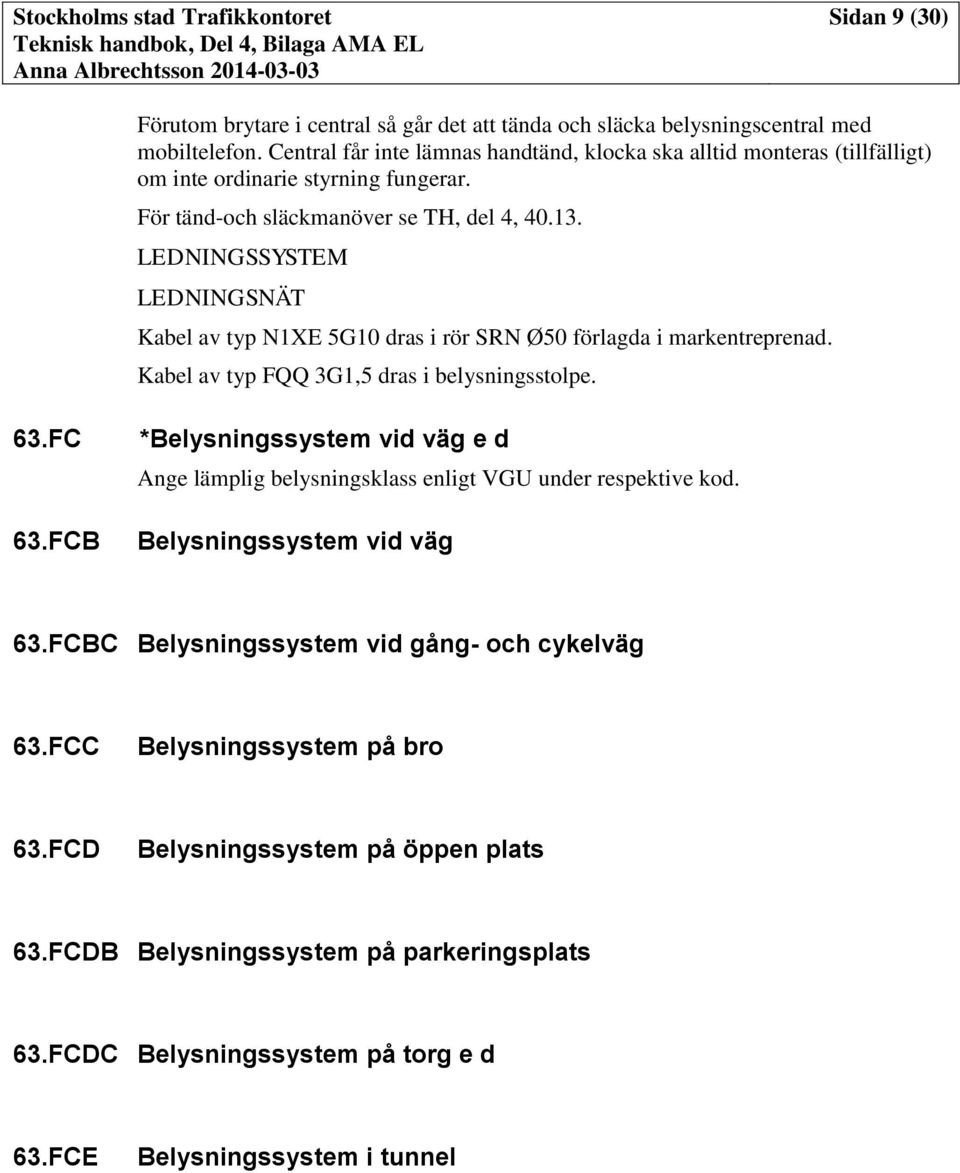 LEDNINGSSYSTEM LEDNINGSNÄT Kabel av typ N1XE 5G10 dras i rör SRN Ø50 förlagda i markentreprenad. Kabel av typ FQQ 3G1,5 dras i belysningsstolpe. 63.FC 63.