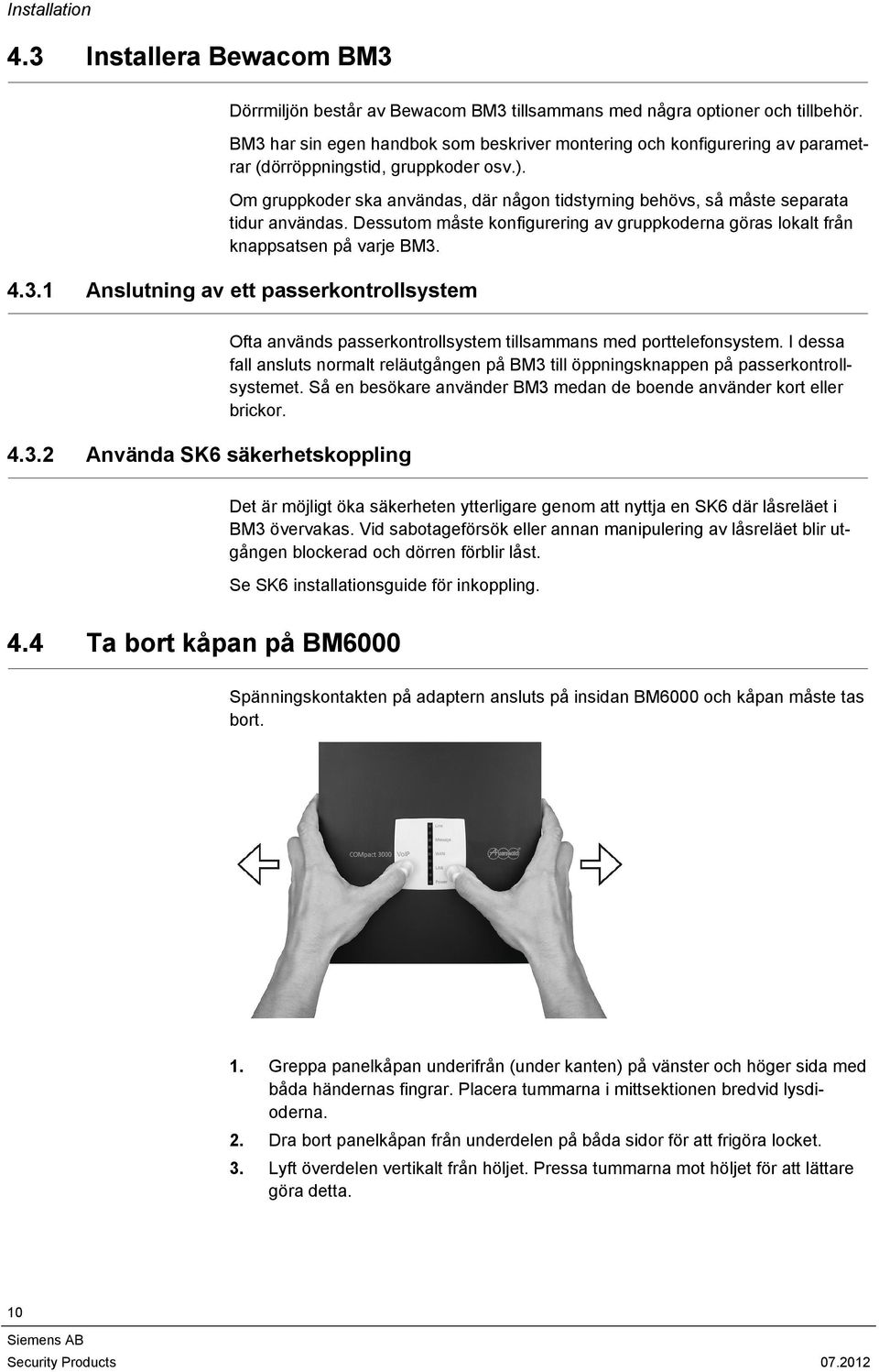 Om gruppkoder ska användas, där någon tidstyrning behövs, så måste separata tidur användas. Dessutom måste konfigurering av gruppkoderna göras lokalt från knappsatsen på varje BM3.