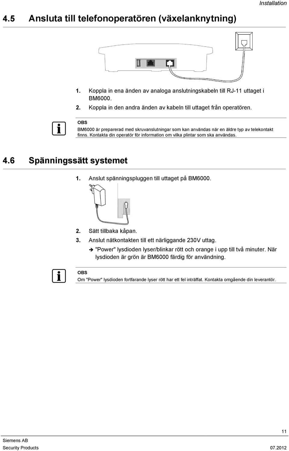 Kontakta din operatör för information om vilka plintar som ska användas. 4.6 Spänningssätt systemet 1. Anslut spänningspluggen till uttaget på BM6000. 2. Sätt tillbaka kåpan. 3.