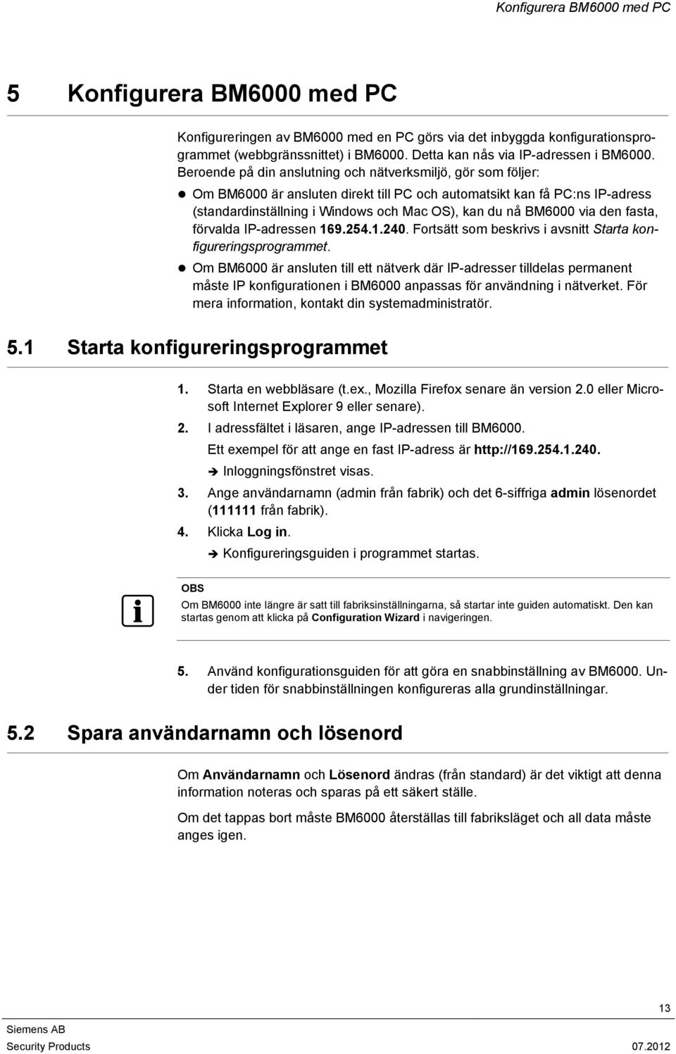 Beroende på din anslutning och nätverksmiljö, gör som följer: Om BM6000 är ansluten direkt till PC och automatsikt kan få PC:ns IP-adress (standardinställning i Windows och Mac OS), kan du nå BM6000