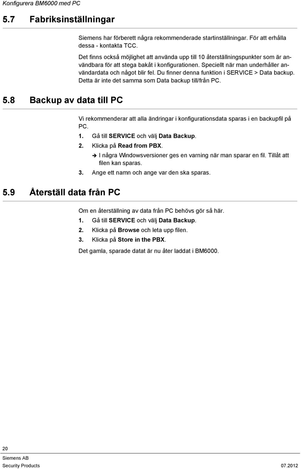 Du finner denna funktion i SERVICE > Data backup. Detta är inte det samma som Data backup till/från PC. 5.