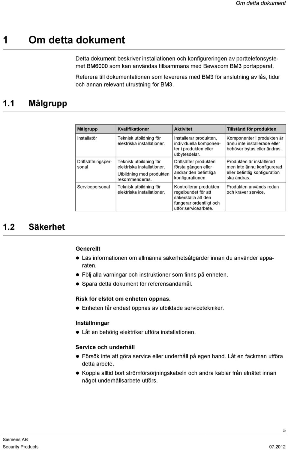 1 Målgrupp Målgrupp Kvalifikationer Aktivitet Tillstånd för produkten Installatör Driftsättningspersonal Servicepersonal Teknisk utbildning för elektriska installationer.