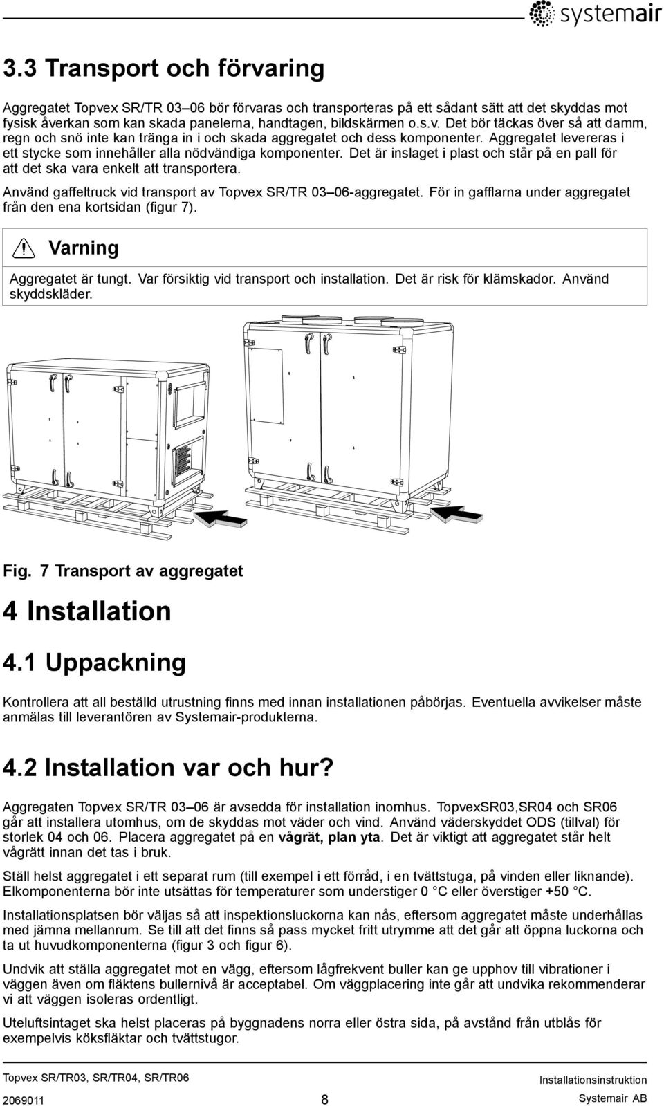 Använd gaffeltruck vid transport av Topvex SR/TR 03 06-aggregatet. För in gafflarna under aggregatet från den ena kortsidan (figur 7). Varning Aggregatet är tungt.