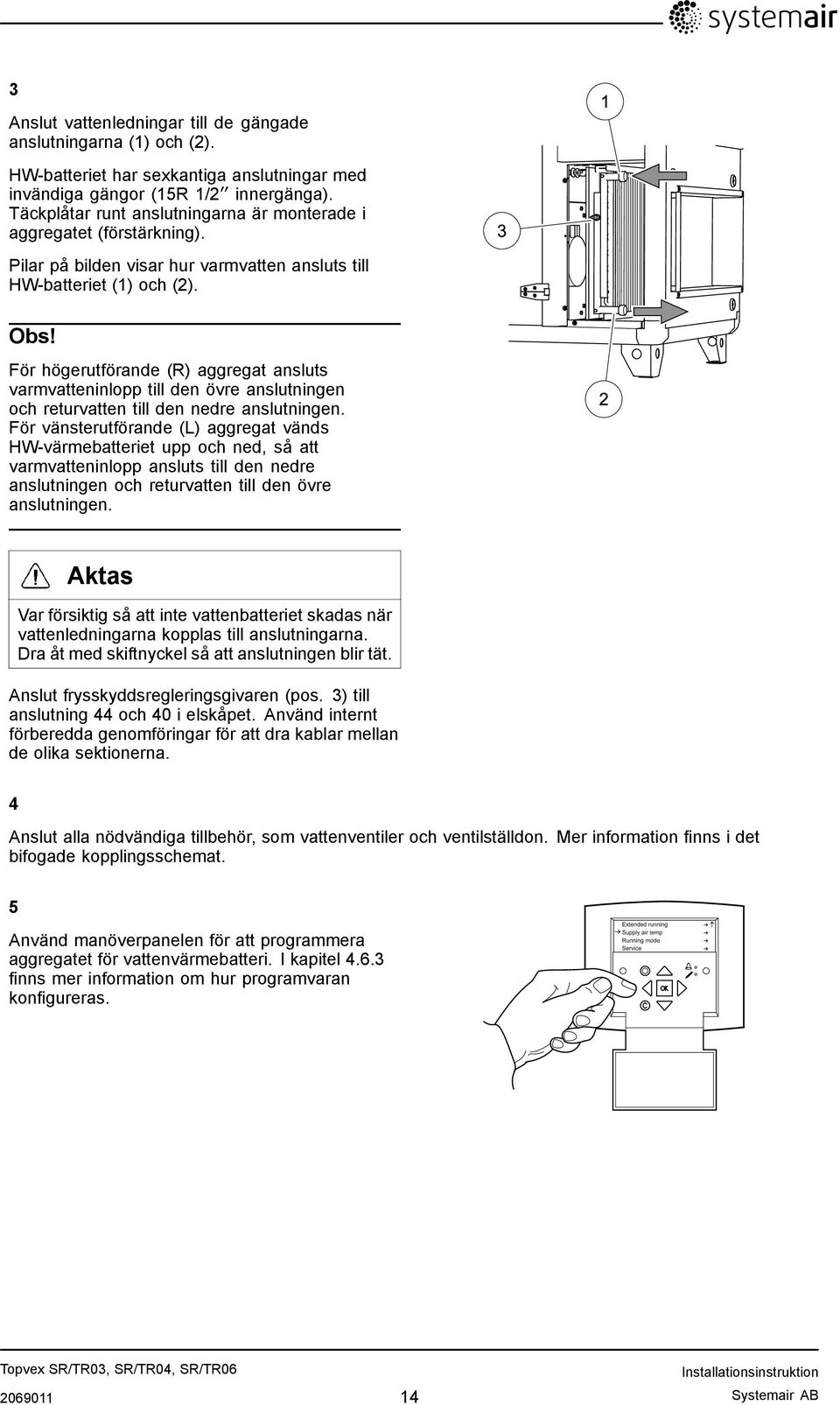 För högerutförande (R) aggregat ansluts varmvatteninlopp till den övre anslutningen och returvatten till den nedre anslutningen.