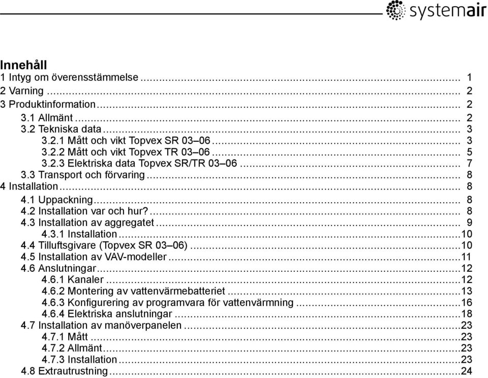 ..10 4.4 Tilluftsgivare (Topvex SR 03 06)...10 4.5 Installation av VAV-modeller...11 4.6 Anslutningar...12 4.6.1 Kanaler...12 4.6.2 Montering av vattenvärmebatteriet...13 4.6.3 Konfigurering av programvara för vattenvärmning.