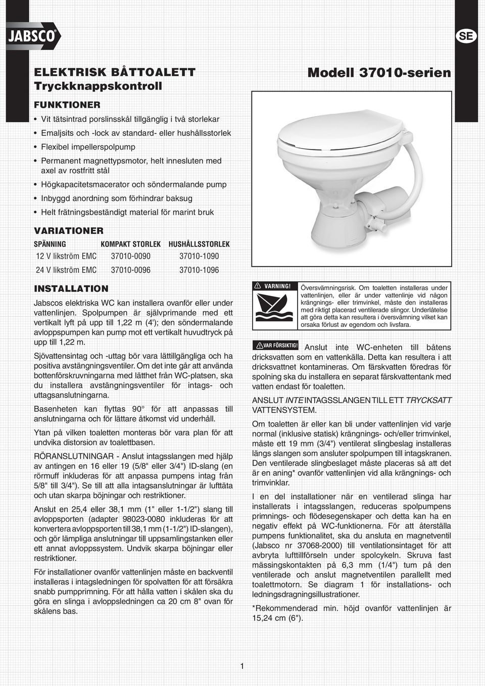 material för marint bruk VARIATIONER SPÄNNING KOMPAKT STORLEK HUSHÅLLSSTORLEK 12 V likström EMC 37010-0090 37010-1090 2 V likström EMC 37010-0096 37010-1096 DANGER WARNING INSTALLATION Jabscos