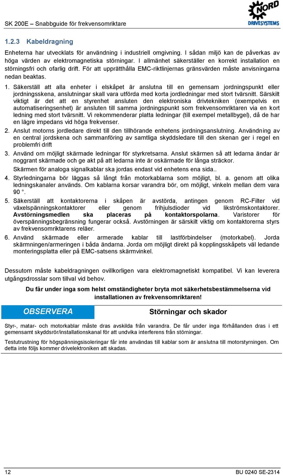 I sådan miljö kan de påverkas av höga värden av elektromagnetiska störningar. I allmänhet säkerställer en korrekt installation en störningsfri och ofarlig drift.