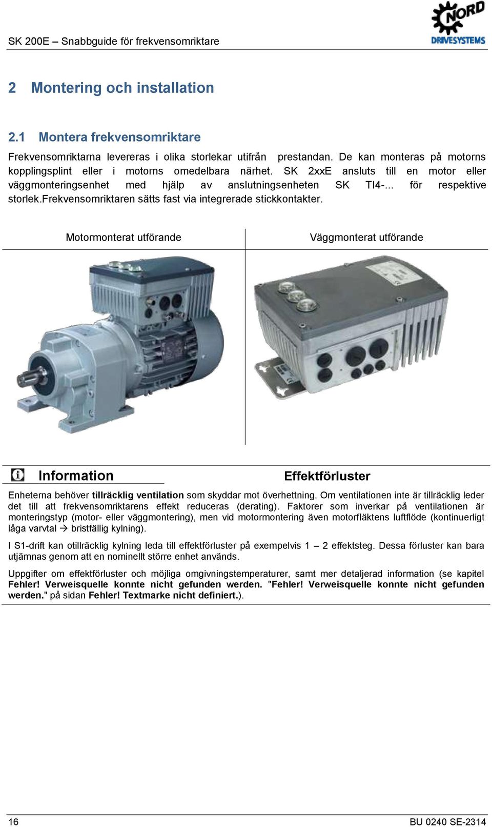 docx @ 29990 @ 3 @ 1 SK 200E Snabbguide för frekvensomriktare 2 Montering och installation 2.1 Montera frekvensomriktare Frekvensomriktarna levereras i olika storlekar utifrån prestandan.