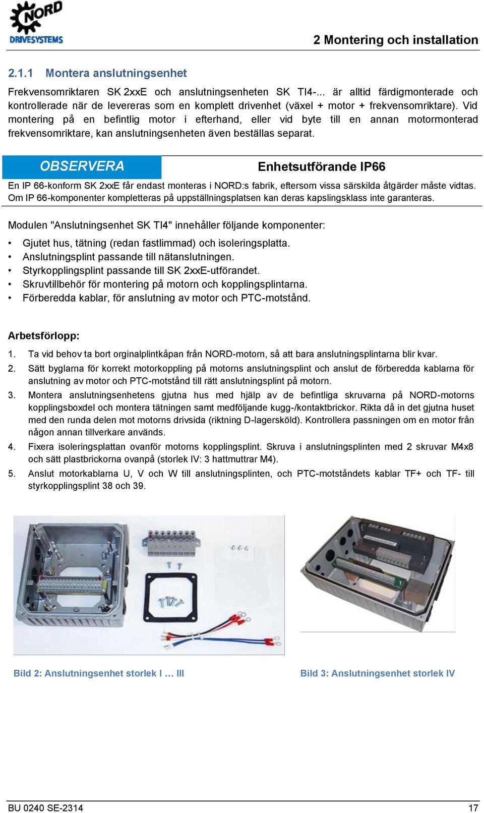 .. är alltid färdigmonterade och kontrollerade när de levereras som en komplett drivenhet (växel + motor + frekvensomriktare).