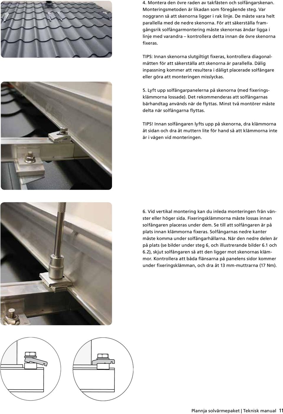 För att säkerställa framgångsrik solfångarmontering måste skenornas ändar ligga i linje med varandra kontrollera detta innan de övre skenorna fixeras.