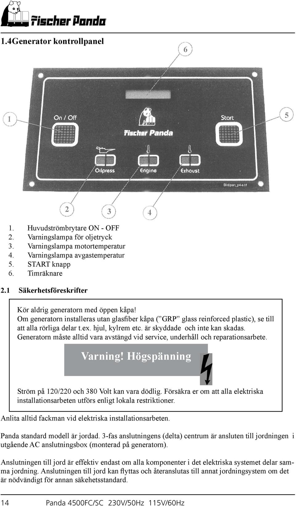 är skyddade och inte kan skadas. Generatorn måste alltid vara avstängd vid service, underhåll och reparationsarbete. Varning! Högspänning Ström på 120/220 och 380 Volt kan vara dödlig.