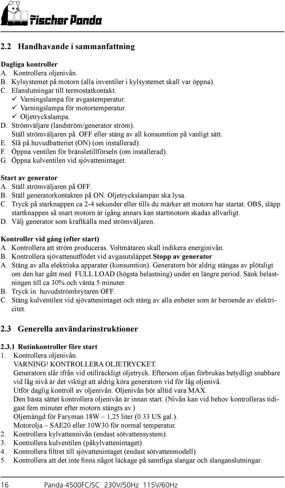 Ställ strömväljaren på OFF eller stäng av all konsumtion på vanligt sätt. E. Slå på huvudbatteriet (ON) (om installerad). F. Öppna ventilen för bränsletillförseln (om installerad). G.