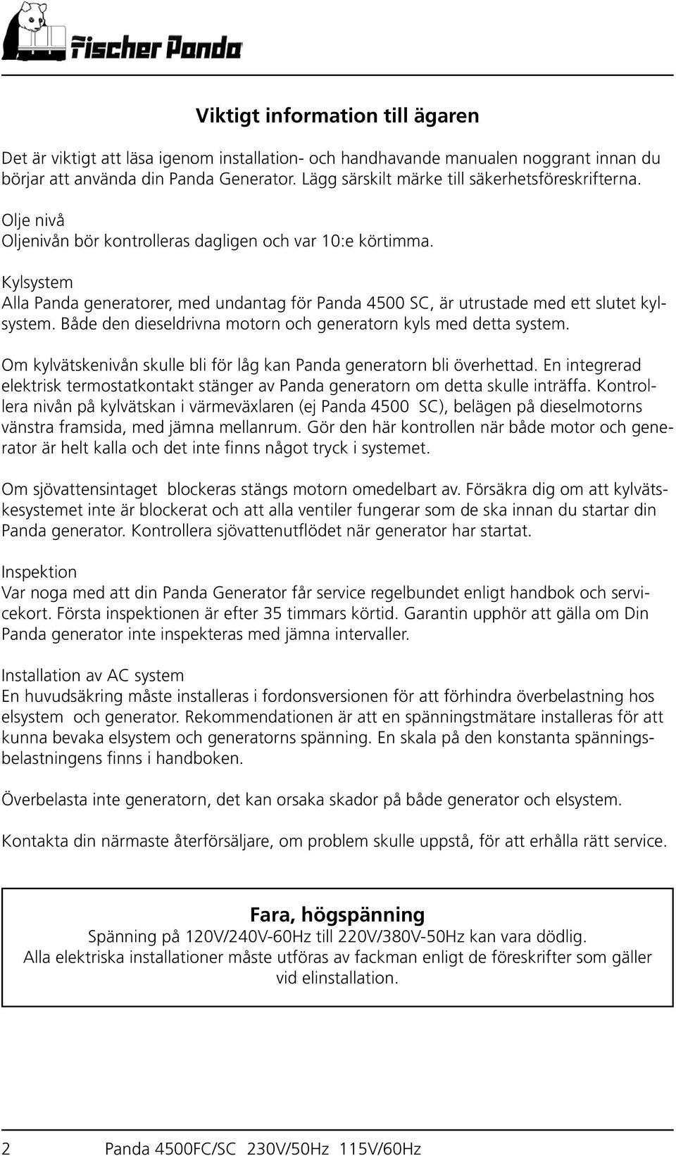 Kylsystem Alla Panda generatorer, med undantag för Panda 4500 SC, är utrustade med ett slutet kylsystem. Både den dieseldrivna motorn och generatorn kyls med detta system.