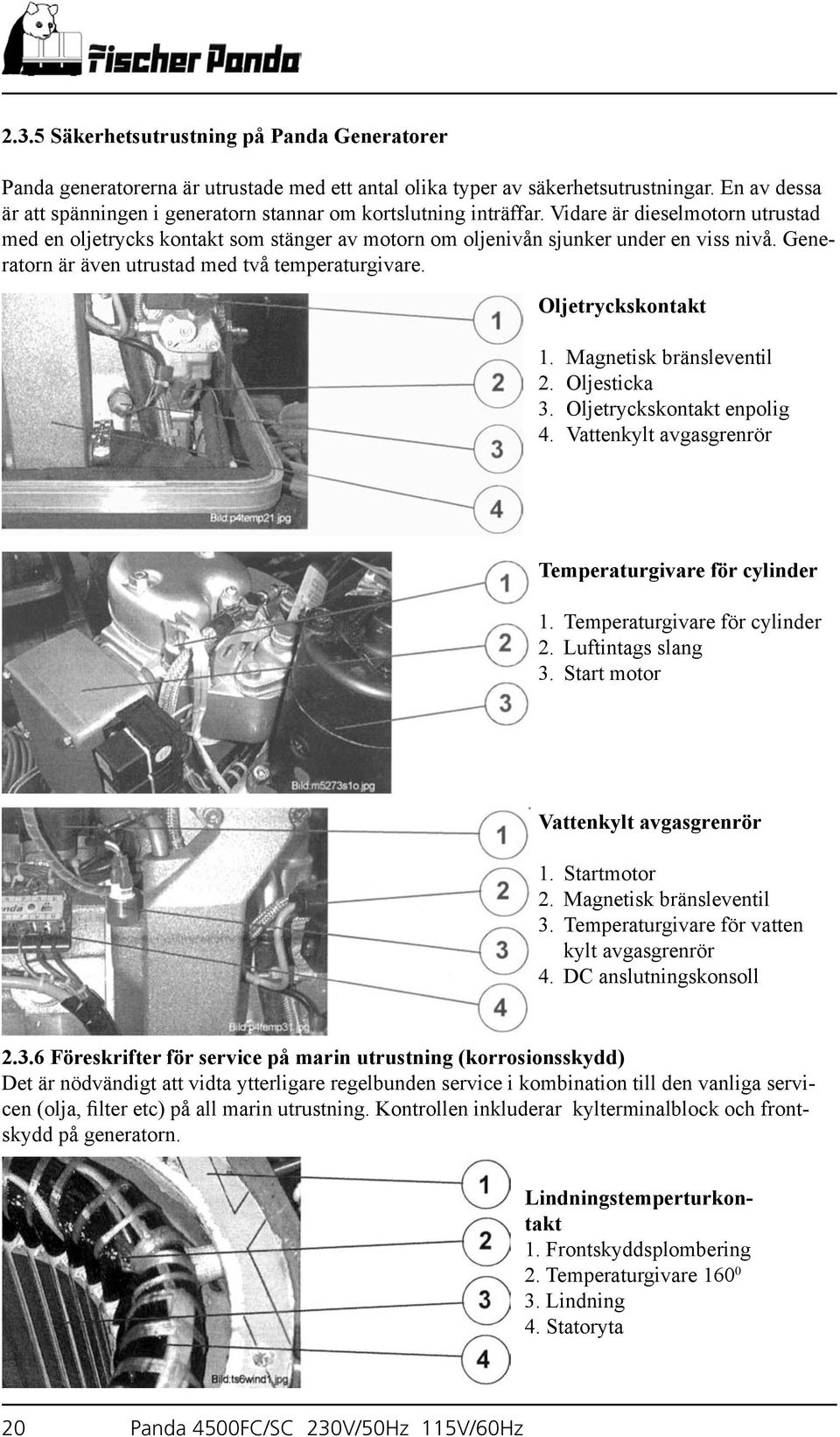 Generatorn är även utrustad med två temperaturgivare. Oljetryckskontakt 1. Magnetisk bränsleventil 2. Oljesticka 3. Oljetryckskontakt enpolig 4.