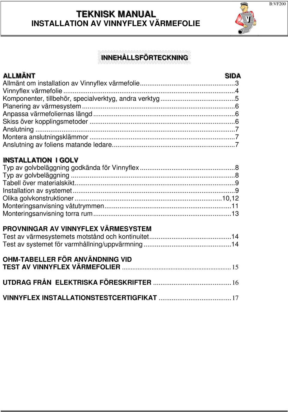 ..7 INSTALLATII ION I GOLV Typ av golvbeläggning godkända för Vinnyflex...8 Typ av golvbeläggning...8 Tabell över materialskikt...9 Installation av systemet...9 Olika golvkonstruktioner.