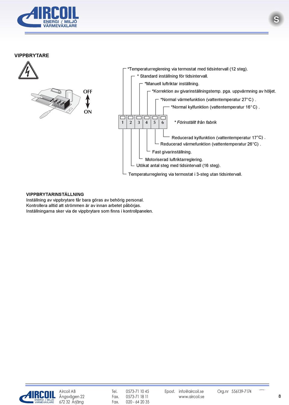 1 2 3 4 5 6 * Förinställt från fabrik Reducerad kylfunktion (vattentemperatur 17 C). Reducerad värmefunktion (vattentemperatur 26 C). Fast givarinställning. Motoriserad luftriktarreglering.