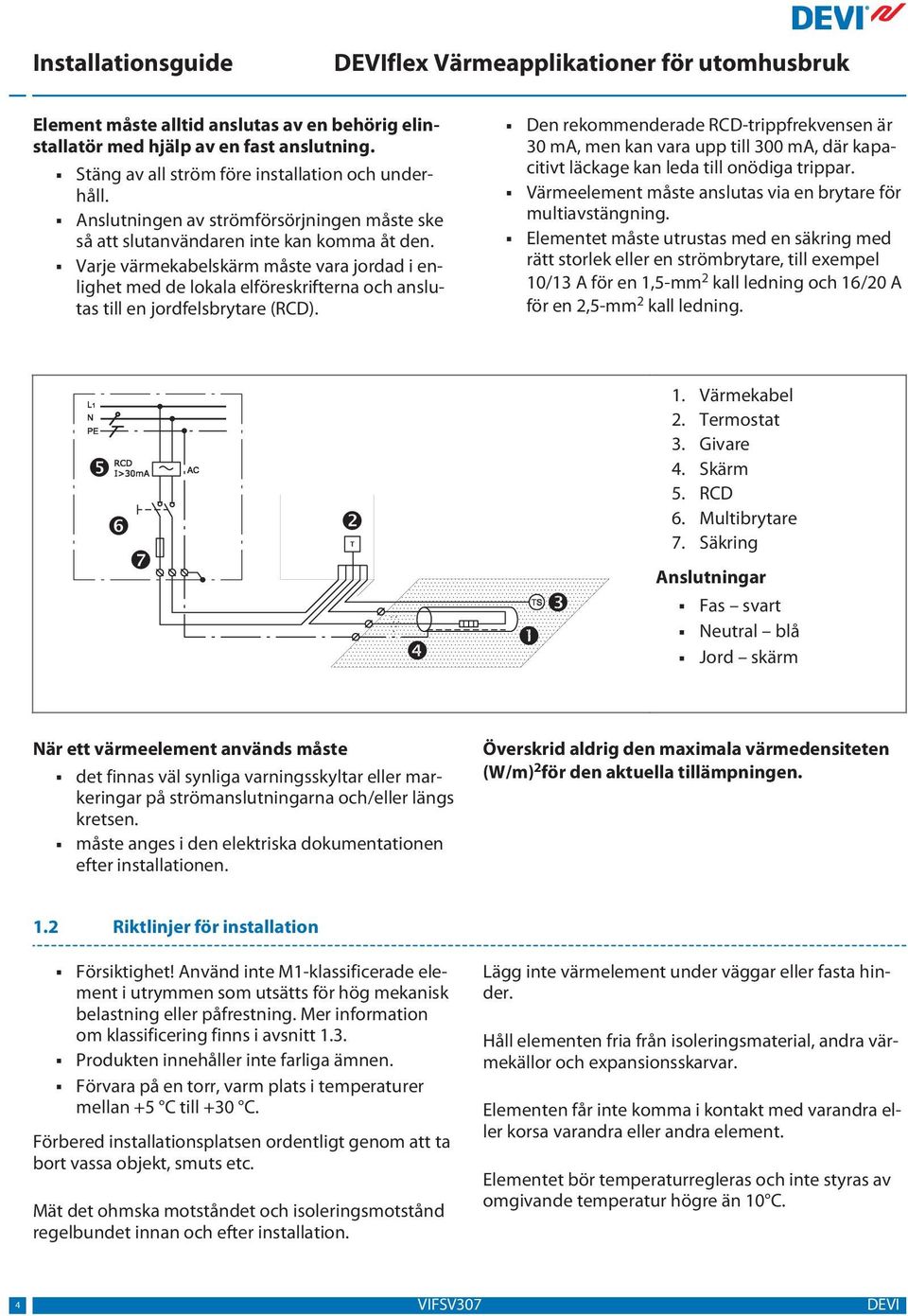 Varje värmekabelskärm måste vara jordad i enlighet med de lokala elföreskrifterna och anslutas till en jordfelsbrytare (RCD).