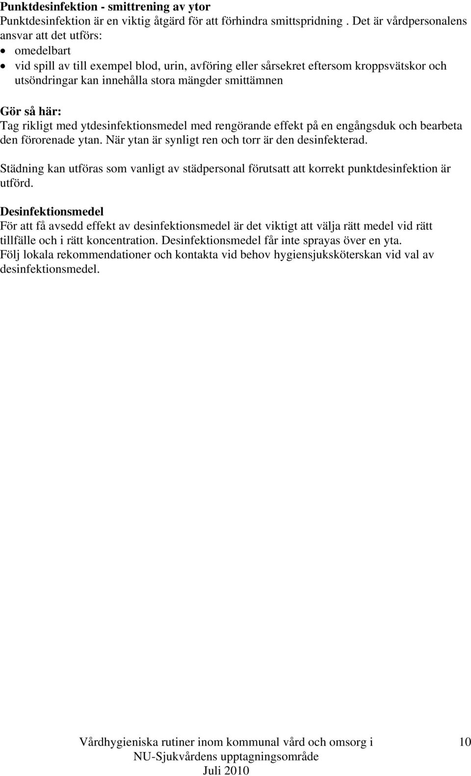 Gör så här: Tag rikligt med ytdesinfektionsmedel med rengörande effekt på en engångsduk och bearbeta den förorenade ytan. När ytan är synligt ren och torr är den desinfekterad.